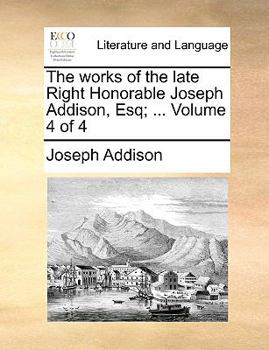 Paperback The Works of the Late Right Honorable Joseph Addison, Esq; ... Volume 4 of 4 Book