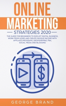 Online Marketing Strategies 2020: The Guide for Beginners to Exploit Digital Business, Work from Home and Create Passive Income with Affiliate Programs, Dropshipping, FBA, Social Media and Blogging