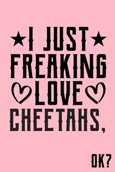 I Just Freaking Love Cheetahs Ok: Animal Shelters or Rescues Adoption Notebook Flower Wide Ruled Lined Journal 6x9 Inch ( Legal ruled ) Family Gift Idea Mom Dad or Kids in Holidays - Cute Pink Cover