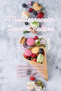 Mediterranean Dessert Recipes: 50 Irresistible And Easy Dessert Recipes To Make In Few Minutes With Low Carb And Low Sugar