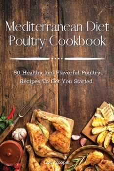 Mediterranean Diet Poultry Cookbook: 50 Healthy and Flavorful Poultry Recipes To Get You Started
