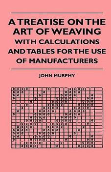 A Treatise on the Art of Weaving with Calculations and Tables for the Use of Manufacturers