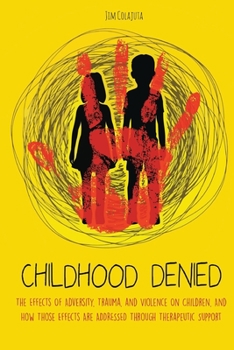 Paperback Childhood Denied: The Effects Of Adversity, Trauma, and Violence On Children, And How Those Effects Are Addressed Through Therapeutic Su Book