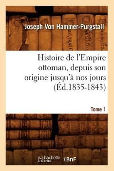 Paperback Histoire de l'Empire Ottoman, Depuis Son Origine Jusqu'à Nos Jours. Tome 1 (Éd.1835-1843) [French] Book