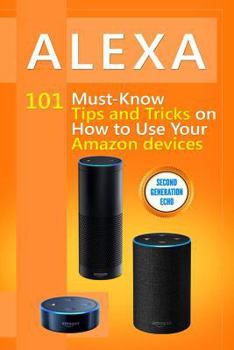 Paperback Alexa: 101 Must-Know Tips and Tricks on How to Use Your Amazon devices (Amazon Echo Show, Amazon Echo Look, Amazon Echo Dot a Book