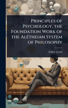 Principles of Psychology, the Foundation Work of the AlÃ(c)theian System of Philosophy