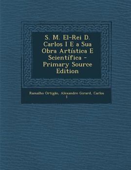 Paperback S. M. El-Rei D. Carlos I E a Sua Obra Artística E Scientífica - Primary Source Edition [Portuguese] Book