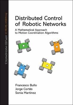 Hardcover Distributed Control of Robotic Networks: A Mathematical Approach to Motion Coordination Algorithms a Mathematical Approach to Motion Coordination Algo Book