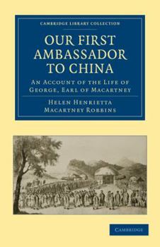 Our First Ambassador to China: An Account of the Life of George, Earl of Macartney, with Extracts from His Letters, and the Narrative of his Experiences in China, as told by himself, 1737 - 1806