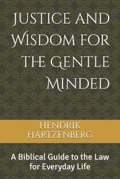 Justice and Wisdom for the Gentle Minded: A Biblical Guide to the Law for Everyday Life
