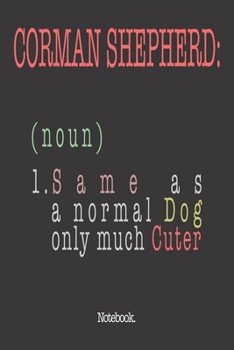 Corman Shepherd (noun) 1. Same As A Normal Dog Only Much Cuter: Notebook