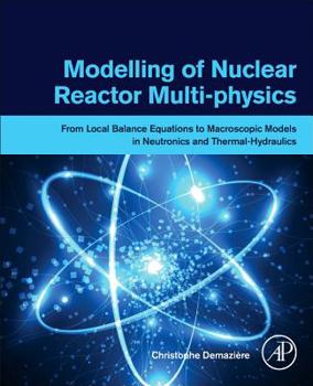 Paperback Modelling of Nuclear Reactor Multi-Physics: From Local Balance Equations to Macroscopic Models in Neutronics and Thermal-Hydraulics Book