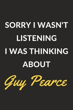 Sorry I Wasn't Listening I Was Thinking About Guy Pearce: Guy Pearce Journal Notebook to Write Down Things, Take Notes, Record Plans or Keep Track of Habits (6" x 9" - 120 Pages)
