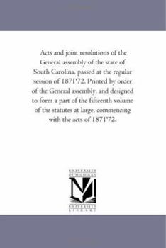 Acts and joint resolutions of the General assembly of the state of South Carolina, passed at the regular session of 1871'72. Printed by order of the ... volume of the statutes at large, commencin
