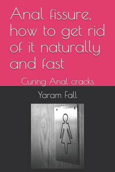 Paperback Anal Fissure, How to Get Rid of It Naturally and Fast: Curing Anal Cracks Book