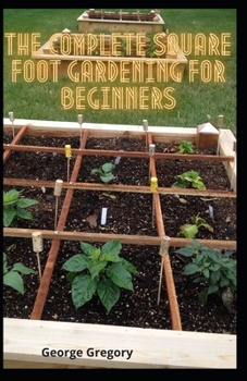 Paperback The Complete Square Foot Gardening For Beginners: A Guide To Square Foot, Container Gardening And Vertical Gardening Book