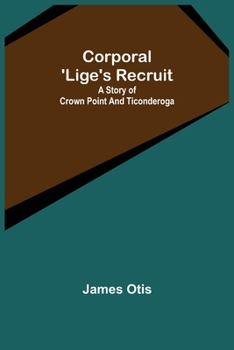 Corporal 'Lige's Recruit: A Story of Crown Point and Ticonderoga