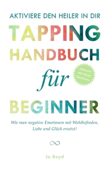 AKTIVIERE DEN HEILER IN DIR - Das ultimative Tapping Handbuch für Anfänger: Selbsthilfe durch Klopfen; Entspannung und Gelassenheit in nur wenigen Minuten (German Edition)