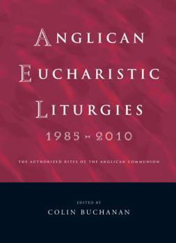 Paperback Anglican Eucharistic Liturgies 1985-2010: The Authorized Rites of the Anglican Communion Book