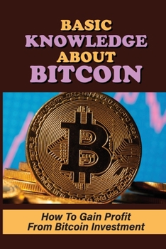 Paperback Basic Knowledge About Bitcoin: How To Gain Profit From Bitcoin Investment: Cryptocurrency Meaning Book