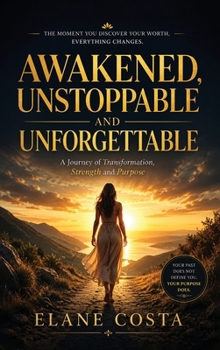 Hardcover Awakened, Unstoppable, and Unforgettable: A Journey of Transformation, Strength and Purpose Book