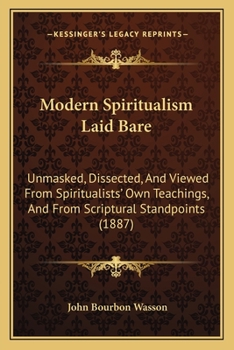 Paperback Modern Spiritualism Laid Bare: Unmasked, Dissected, And Viewed From Spiritualists' Own Teachings, And From Scriptural Standpoints (1887) Book