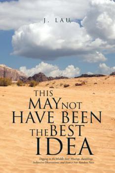 Hardcover This May Not Have Been the Best Idea: Digging in the Middle East: Musings, Ramblings, Subjective Observations, and Even a Few Random Facts Book