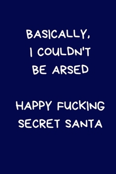 Paperback Basically, I Couldn't Be Arsed Happy Fucking Secret Santa: Secret Santa Gifts For Coworkers Novelty Christmas Gifts for Colleagues Funny Naughty Rude Book