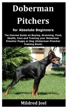 Paperback Doberman Pitchers for Absolute Beginners: The Concise Guide on Buying, Grooming, Food, Health, Care and Training your Doberman Pinscher Puppy or Dog ( Book