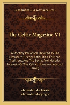 Paperback The Celtic Magazine V1: A Monthly Periodical Devoted To The Literature, History, Antiquities, Folklore, Traditions, And The Social And Materia Book