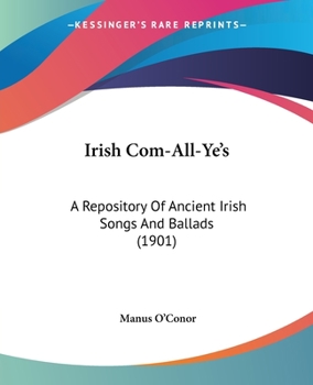 Paperback Irish Com-All-Ye's: A Repository Of Ancient Irish Songs And Ballads (1901) Book