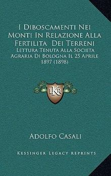 I Diboscamenti Nei Monti In Relazione Alla Fertilita  Dei Terreni: Lettura Tenuta Alla Societa Agraria Di Bologna Il 25 Aprile 1897 (1898)