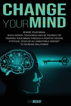 Paperback Change Your Mind: Rewire Your Brain. Build Mental Toughness and Be Yourself by Training Your Brain Through a Positive Mental Attitude, D Book