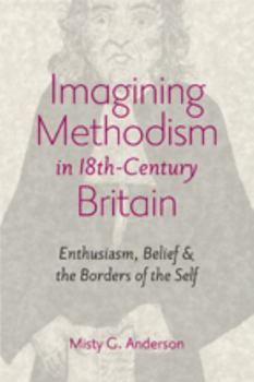 Hardcover Imagining Methodism in Eighteenth-Century Britain: Enthusiasm, Belief & the Borders of the Self Book