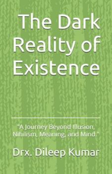 Paperback The Dark Reality of Existence: "A Journey Beyond Illusion, Meaning, and Mind." Book