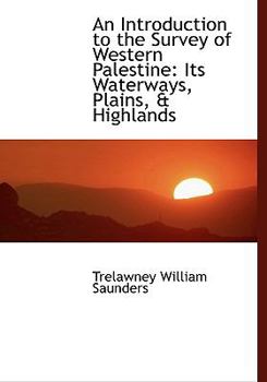 An Introduction to the Survey of Western Palestine : Its Waterways, Plains, and Highlands