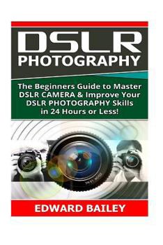 Paperback Dslr Photography: The Beginners Guide to Master Dslr Camera & Improve Your Dslr Photography Skills in 24 Hours or Less! Book