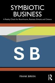 Symbiotic Business: A Reality Check for Boardrooms, Business Schools and Citizens