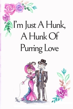 I’m Just A Hunk A Hunk Of Purring Love, Blank Lined Notebook Journal, White Cover with a Cute Cat Couple, Watercolor Flowers, Hearts & a Funny Cat Pun ... Boyfriend Wife Husband Lover Him or Her