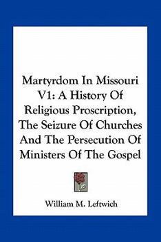 Paperback Martyrdom In Missouri V1: A History Of Religious Proscription, The Seizure Of Churches And The Persecution Of Ministers Of The Gospel Book