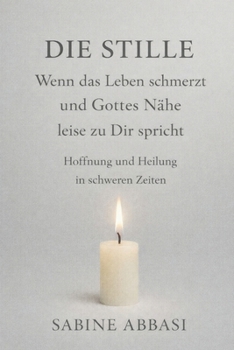 Die Stille – wenn das Leben schmerzt und Gottes Nähe leise zu Dir spricht: Hoffnung und Heilung in schweren Zeiten (German Edition)