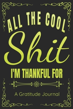 Paperback All The Cool Shit I'm Thankful For - A Gratitude Journal - Great Gift For Women Men Students Moms Dads: 100 Pages - 6x9 Inches - Funny Curse Word Book