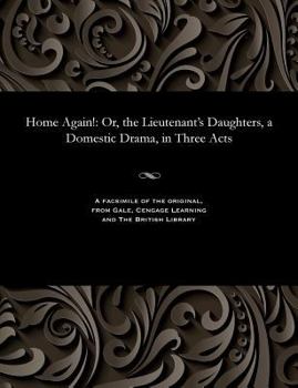 Paperback Home Again!: Or, the Lieutenant's Daughters, a Domestic Drama, in Three Acts Book