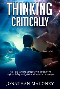 Paperback Thinking Critically: From Fake News to Conspiracy Theories. Using Logic to Safely Navigate the Information Landscape Book