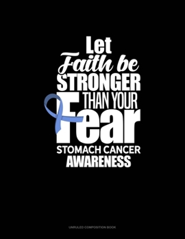 Paperback Let Faith Be Stronger Than Your Fear Stomach Cancer Awareness: Unruled Composition Book
