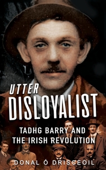 Paperback Utter Disloyalist: Tadhg Barry and the Irish Revolution Book