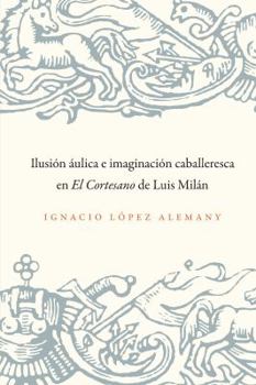 Paperback Ilusión Áulica E Imaginación Caballeresca En El Cortesano de Luis Milán [Spanish] Book