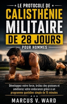 Le Protocole De Calisthénie Militaire De 28 Jours Pour Hommes: Développez votre force, brûlez des graisses et améliorez votre endurance grâce à un ... simple de 15 minutes (French Edition)