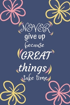 Never give up because great things take time: Goal Setting Planner & Journal A Productivity And High Performance Planner - Motivational Book - Journal and Planner of Highly Effective People