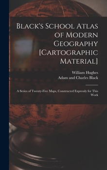 Hardcover Black's School Atlas of Modern Geography [cartographic Material]: a Series of Twenty-five Maps, Constructed Expressly for This Work Book